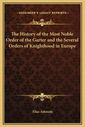 The History of the Most Noble Order of the Garter and the Several Orders of Knighthood in Europe - Hardcover