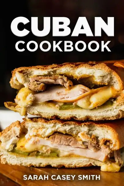Cuban Cookbook: Traditional and Modern Cuban Cuisine to Celebrate Food, Flavors, and History - Paperback