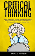 Critical Thinking: Learn Independent Thinking, Improve Your Decision Making Skills and Learn Effective Problem Solving Strategies to Impr - Paperback