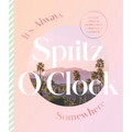 It's Always Spritz O'Clock Somewhere: Classic Cocktail Recipes from Where You'd Rather Be, for Fans of Prosecco Made Me Do It - Hardcover