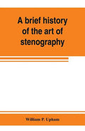 A brief history of the art of stenography, with a proposed new system of phonetic short-hand - Paperback