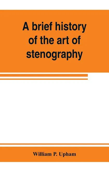 A brief history of the art of stenography, with a proposed new system of phonetic short-hand - Paperback