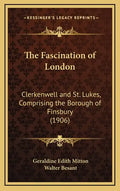 The Fascination of London: Clerkenwell and St. Lukes, Comprising the Borough of Finsbury (1906) - Hardcover