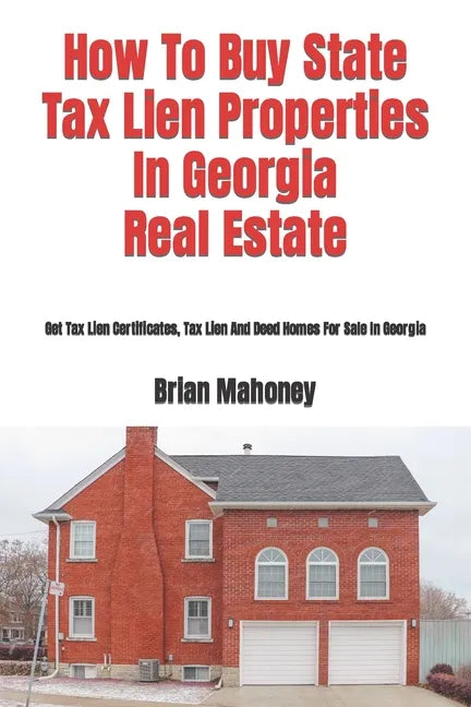 How To Buy State Tax Lien Properties In Georgia Real Estate: Get Tax Lien Certificates, Tax Lien And Deed Homes For Sale In Georgia - Paperback