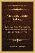 Address by Charles Lindbergh: Delivered at an America First Committee Meeting in New York City on April 23, 1941 - Paperback