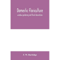 Domestic floriculture; window-gardening and floral decorations, being practical directions for the propagation, culture, and arrangement of plants and - Paperback