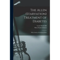 The Allen (Starvation) Treatment of Diabetes: With a Series of Graduated Diets - Paperback