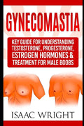 Gynecomastia: Key Guide for Understanding Testosterone, Progesterone, Estrogen Hormones & Treatment for Male Boobs - Paperback