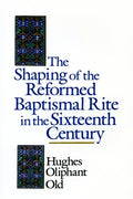 The Shaping of the Reformed Baptismal Rite in the Sixteenth Century - Paperback