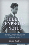 Hidden Hypnosis Notes: Lessons In Conversational Hypnosis, Hypnotic Storytelling, and Hypnotic Language Patterns - Paperback