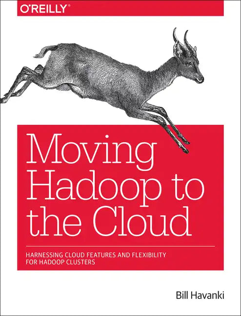 Moving Hadoop to the Cloud: Harnessing Cloud Features and Flexibility for Hadoop Clusters - Paperback