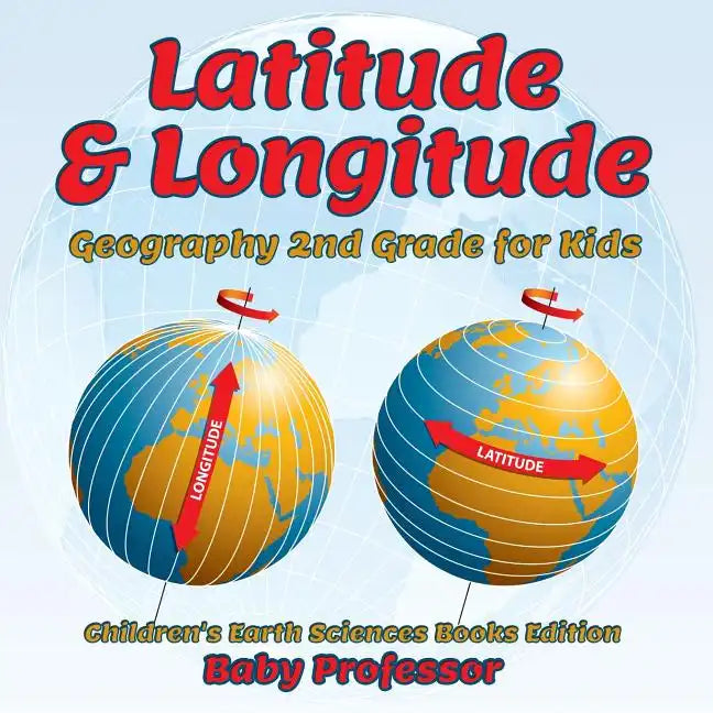 Latitude & Longitude: Geography 2nd Grade for Kids Children's Earth Sciences Books Edition - Paperback