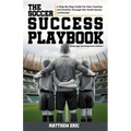The Soccer Success Playbook: A Step By Step Guide Through the Youth Soccer Landscape Early Age Development Edition - Paperback