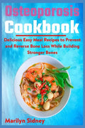 Osteoporosis Cookbook: Delicious Easy Meal Recipes to Prevent and Reverse Bone Loss While Building Stronger Bones - Paperback