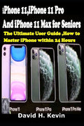 iPhone 11, iPhone 11 Pro And iPhone 11 Max for seniors: The Ultimate user guide, How to Master iPhone within 24 Hours. - Paperback