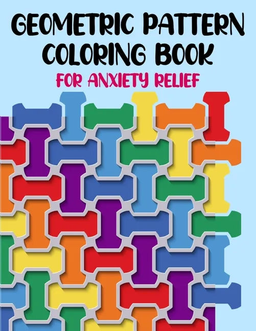 Geometric Pattern Coloring Book For Anxiety Relief: 50 Geometric Patterns & Designs For Relaxing And Stress Relieving For All Ages - Paperback