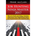 Job Hunting Ninja Master 2017: The art of job searching, resumes, interviews and negotiating salary for US government and corporate jobs - Paperback