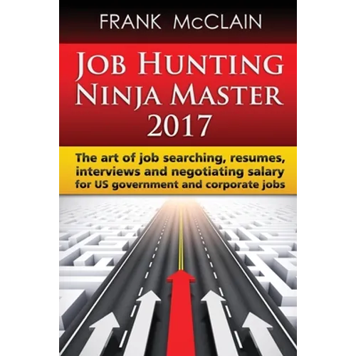 Job Hunting Ninja Master 2017: The art of job searching, resumes, interviews and negotiating salary for US government and corporate jobs - Paperback