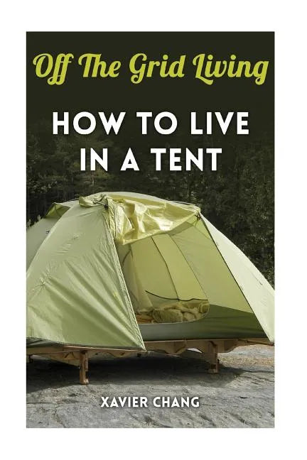Off The Grid Living: How To Live In A Tent - Paperback