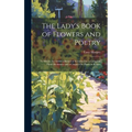 The Lady's Book of Flowers and Poetry: To Which Are Added a Botanical Introduction, a Complete Floral Dictionary and a Chapter On Plants in Rooms - Hardcover