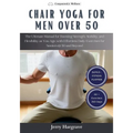 Chair Yoga for Men Over 50: The Ultimate Manual for Boosting Strength, Stability, and Flexibility as You Age, with Effortless Daily Exercises for - Paperback