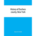 History of Duchess county, New York: with illustrations and biographical sketches of some of its prominent men and pioneers - Paperback