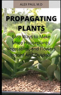 Propagating Plants: Prefect Guide to Propagating Your Own Flowers, Foliage Plants, Trees, Shrubs, Climbers, Wet-Loving Plants, Bog and Wat - Paperback