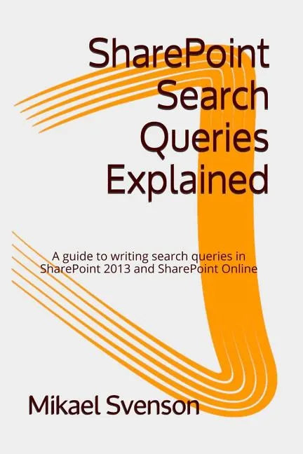 SharePoint Search Queries Explained: A guide to writing search queries in SharePoint 2013 and SharePoint Online - Paperback