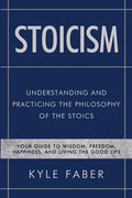 Stoicism - Understanding and Practicing the Philosophy of the Stoics: Your Guide to Wisdom, Freedom, Happiness, and Living the Good Life - Paperback
