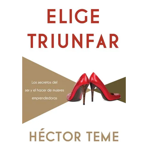 Elige Triunfar: Los Secretos del Ser y El Hacer de Mujeres Emprendedoras - Paperback