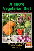 A 100% Vegetarian Diet - Staying Healthy through Vegetarian Foods - Paperback