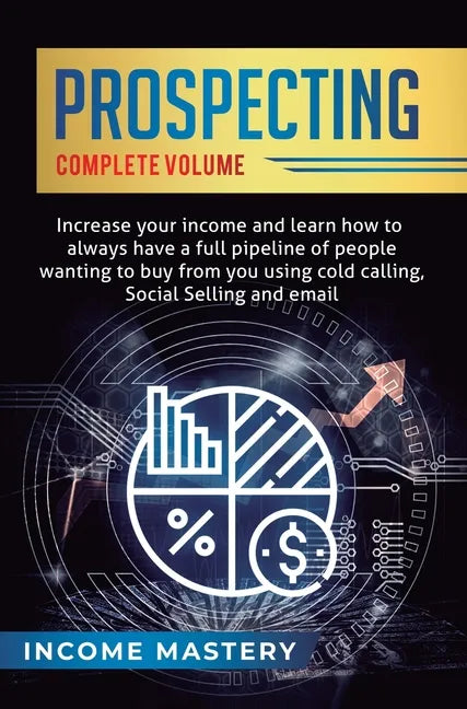 Prospecting: Increase Your Income and Learn How to Always Have a Full Pipeline of People Wanting to Buy from You Using Cold Calling - Hardcover