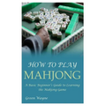 How to Play Mahjong: A Basic Beginner's Guide to Learning the Mahjong Game - Paperback