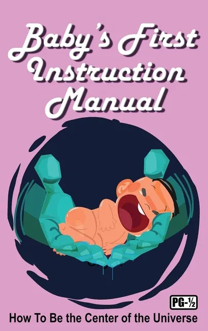 Baby's First Instruction Manual: How To Be the Center of the Universe - Hardcover