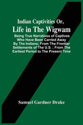 Indian Captivities Or, Life In The Wigwam; Being True Narratives Of Captives Who Have Been Carried Away By The Indians; From The Frontier Settlements - Paperback