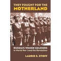 They Fought for the Motherland: Russia's Women Soldiers in World War I and the Revolution - Hardcover