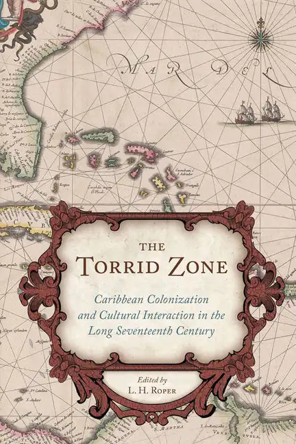 The Torrid Zone: Caribbean Colonization and Cultural Interaction in the Long Seventeenth Century - Hardcover