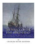 The Wreck of the HMS Birkenhead: The History of the British Royal Navy's Most Notorious 19th Century Shipwreck - Paperback