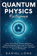 Quantum Physics: Learn The Secrets Of Quantum Mechanics, Understand Essential Theories Like The Theory Of Relativity, And The Entanglement Theory, And - Paperback