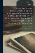 Some Personal Recollections of Dr. Crawford Williamson Long... Together With Documentary Proofs of His Priority in This Wonderful Discovery - Paperback