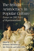 The British Aristocracy in Popular Culture: Essays on 200 Years of Representations - Paperback