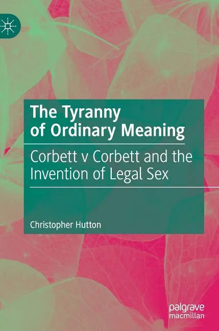 The Tyranny of Ordinary Meaning: Corbett V Corbett and the Invention of Legal Sex - Hardcover