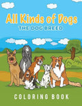 All Kinds Of Dogs: The Dog Breed Coloring Book - Paperback