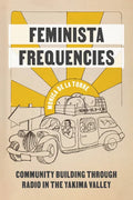 Feminista Frequencies: Community Building Through Radio in the Yakima Valley - Paperback