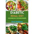 Diabetic Renal Diet Cookbook for Beginners: Easy Guide to Low Sodium, Low Potassium, Low Phosphorus, Low Sugar, Low Carb and Delicious Foods for an Ov - Paperback