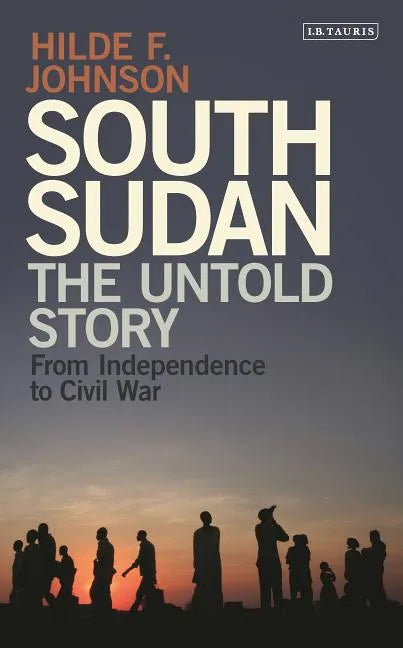 South Sudan: The Untold Story from Independence to Civil War - Hardcover