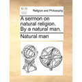 A Sermon on Natural Religion. by a Natural Man. - Paperback