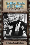 The Silent Movies of W. C. Fields: How They Created The Basis for His Fame in Sound Films - Paperback