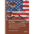 American Democracy in Crisis: The Case for Rethinking Madisonian Government Post January 6 - Hardcover