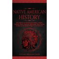 Native American History: Accurate & Comprehensive History, Origins, Culture, Tribes, Legends, Mythology, Wars, Stories & More of The Native Ind - Hardcover